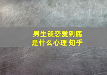 男生谈恋爱到底是什么心理 知乎